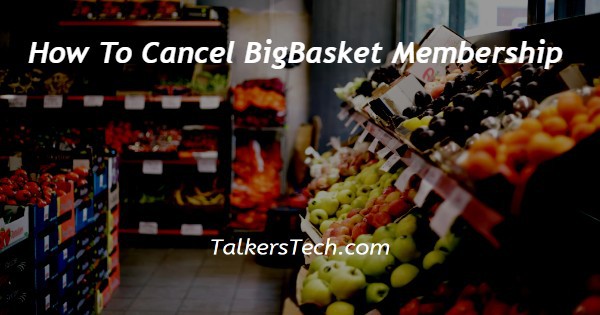 How To Cancel BigBasket Membership
