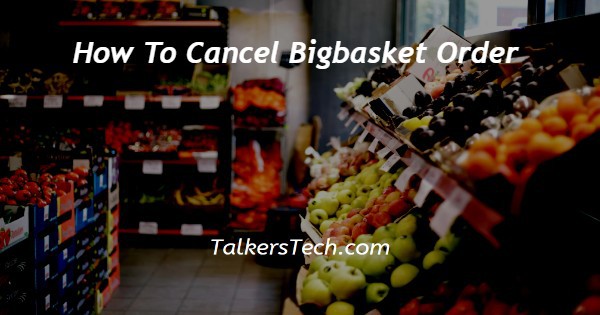 How To Cancel Bigbasket Order