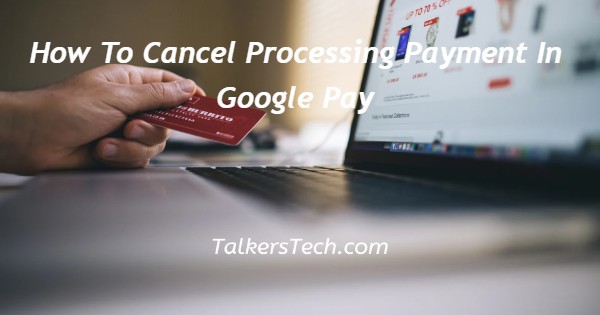 How To Cancel Processing Payment In Google Pay