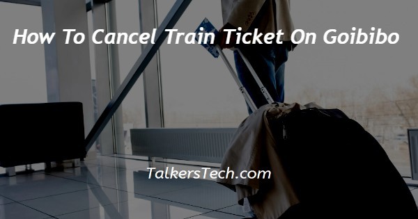 How To Cancel Train Ticket On Goibibo