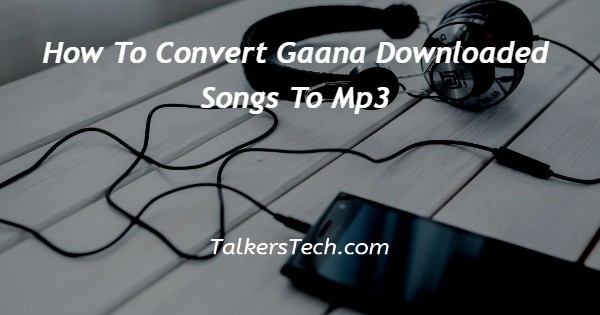 How To Convert Gaana Downloaded Songs To Mp3