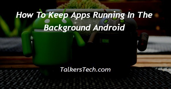 How To Keep Apps Running In The Background Android