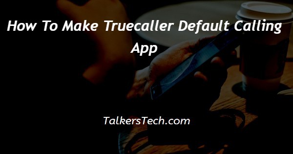 How To Make Truecaller Default Calling App