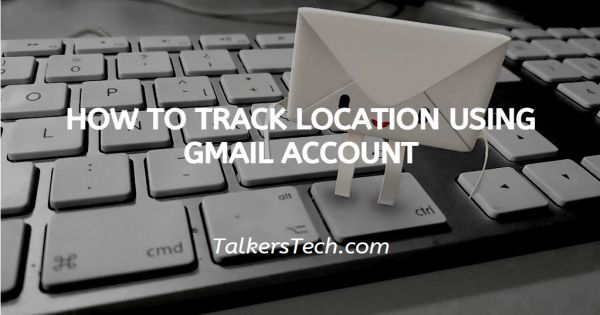 How To Check Location Through Gmail