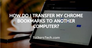 How Do I Transfer My Chrome Bookmarks To Another Computer?