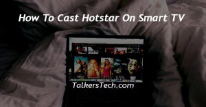 How To Cast Hotstar On Smart TV