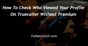 How To Check Who Viewed Your Profile On Truecaller Without Premium