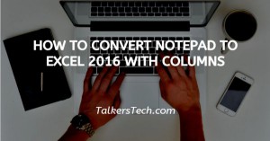 How To Convert Notepad To Excel 2016 With Columns