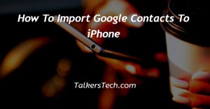 How To Import Google Contacts To iPhone