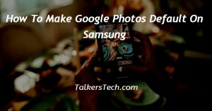 How To Make Google Photos Default On Samsung