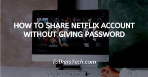 How To Share Netflix Account Without Giving Password