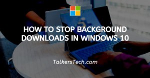 How To Stop Background Downloads In Windows 10