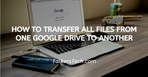 How To Transfer All Files From One Google Drive To Another