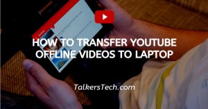 How To Transfer YouTube Offline Videos To Laptop