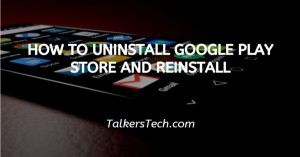 How To Uninstall Google Play Store And Reinstall
