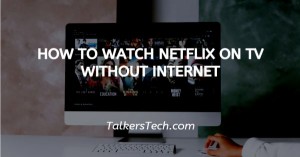 How To Watch Netflix On TV Without Internet